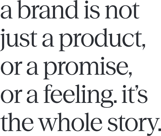 a brand is not just a product, or a promise, or a feeling. it's the whole story.