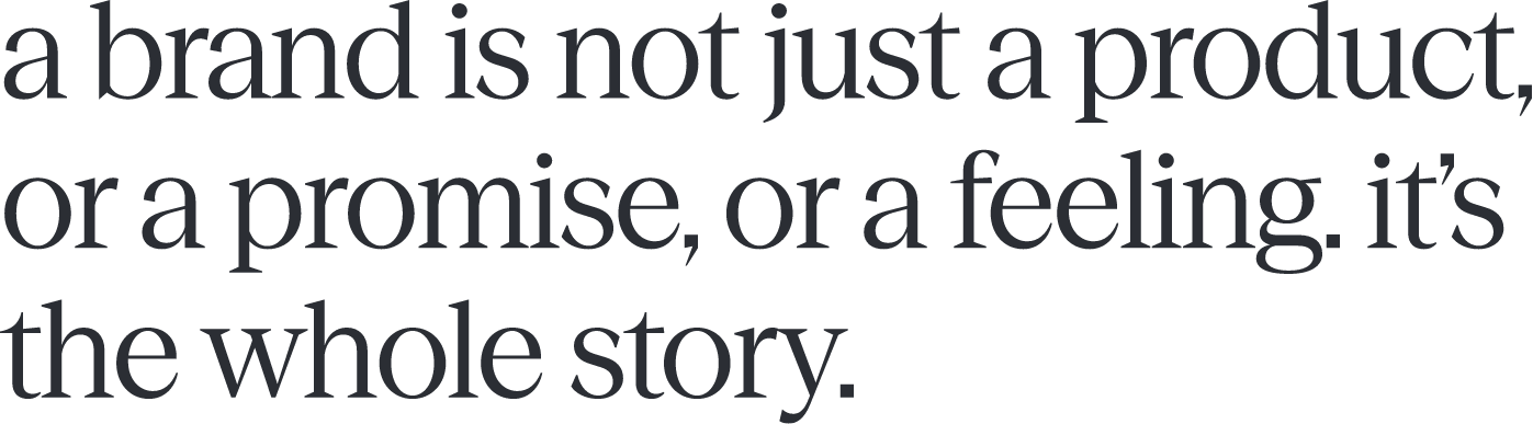 a brand is not just a product, or a promise, or a feeling. it's the whole story.
